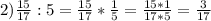 2) \frac{15}{17} :5=\frac{15}{17}*\frac{1}{5} =\frac{15*1}{17*5} =\frac{3}{17}