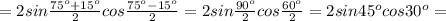 =2sin \frac{75 ^{o}+15 ^{o} }{2} cos \frac{75 ^{o}-15 ^{o} }{2} =2sin \frac{90 ^{o} }{2} cos \frac{60 ^{o} }{2} =2sin45 ^{o} cos30 ^{o} =