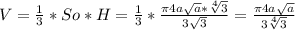 V= \frac{1}{3}*So*H= \frac{1}{3}* \frac{ \pi 4a \sqrt{a}* \sqrt[4]{3} }{3 \sqrt{3} } = \frac{ \pi 4a \sqrt{a} }{3 \sqrt[4]{3} }