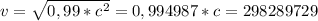 v= \sqrt{0,99* c^{2} }=0,994987*c=298289729