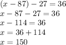 (x-87)-27=36 \\ x-87-27=36 \\ x-114=36 \\ x=36+114 \\ x=150