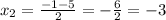 x_{2}= \frac{-1-5 }{2}= -\frac{6}{2} =-3