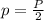 p= \frac{P}{2}