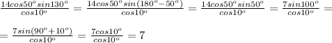 \frac{14cos50^osin130^o}{cos10^o}= \frac{14cos50^osin(180^o-50^o)}{cos10^o}= \frac{14cos50^osin50^o}{cos10^o}= \frac{7sin100^o}{cos10^o}= \\ \\ = \frac{7sin(90^o+10^o)}{cos10^o}= \frac{7cos10^o}{cos10^o}=7