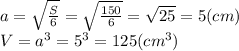 a= \sqrt{ \frac{S}{6} } = \sqrt{ \frac{150}{6} } = \sqrt{25}=5(cm ) \\ V= a^{3}= 5^{3} =125(c m^{3} )