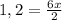 1,2 = \frac{6x}{2}