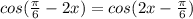 cos( \frac{ \pi }{6}-2x)=cos(2x- \frac{ \pi }{6})