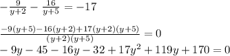 -\frac{9}{y+2}- \frac{16}{y+5} =-17 \\ \\ \frac{-9(y+5)-16(y+2)+17(y+2)(y+5)}{(y+2)(y+5)}=0 \\ -9y-45-16y-32+17 y^{2} +119y+170=0