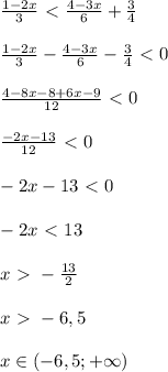 \frac{1-2x}{3}\ \textless \ \frac{4-3x}{6}+ \frac{3}{4}\\\\&#10; \frac{1-2x}{3}-\frac{4-3x}{6}- \frac{3}{4}\ \textless \ 0\\\\&#10; \frac{4-8x-8+6x-9}{12}\ \textless \ 0\\\\&#10; \frac{-2x-13}{12}\ \textless \ 0\\\\&#10;-2x-13\ \textless \ 0\\\\&#10;-2x\ \textless \ 13\\\\&#10;x\ \textgreater \ -\frac{13}{2} \\\\&#10;x\ \textgreater \ -6,5\\\\&#10;x\in(-6,5; +\infty)