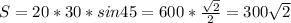 S=20*30*sin45=600* \frac{ \sqrt{2} }{2}=300 \sqrt{2}