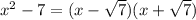 x^2-7=(x- \sqrt{7} )(x+ \sqrt{7} )