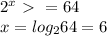 2^{x} \ \textgreater \ =64 \\ &#10;x= log_{2} 64=6