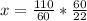 x= \frac{110}{60}* \frac{60}{22}