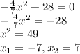 - \frac{4}{7}x^{2}+28=0 \\ - \frac{4}{7}x^{2}=-28 \\ x^{2}= 49 \\ x_{1}=-7, x_{2}=7