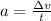 a = \frac{ \Delta v }{t}