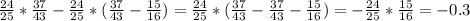 \frac{24}{25} * \frac{37}{43} - \frac{24}{25} * ( \frac{37}{43} - \frac{15}{16} ) = \frac{24}{25} * (\frac{37}{43} - \frac{37}{43} - \frac{15}{16}) = - \frac{24}{25} * \frac{15}{16} = - 0.3