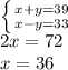 \left \{ {{x+y=39 \atop {x-y=33}} \right. \\ 2x=72 \\ x=36