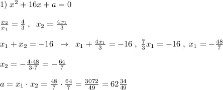 1)\; x^2+16x+a=0\\\\ \frac{x_2}{x_1}= \frac{4}{3} \; ,\; \; x_2=\frac{4x_1}{3}\\\\x_1+x_2=-16\; \; \to \; \; x_1+\frac{4x_1}{3}=-16\; ,\; \frac{7}{3}x_1=-16\; ,\; x_1=-\frac{48}{7}\\\\x_2=-\frac{4\cdot 48}{3\cdot 7}=-\frac{64}{7}\\\\a=x_1\cdot x_2=\frac{48}{7}\cdot \frac{64}{7}=\frac{3072}{49}=62\frac{34}{49}