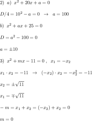 2)\; \; a)\; \; x^2+20x+a=0\\\\D/4=10^2-a=0\; \; \to \; \; a=100\\\\b)\; \; x^2+ax+25=0\\\\D=a^2-100=0\\\\a=\pm 10\\\\3)\; \; x^2+mx-11=0\; ,\; \; x_1=-x_2\\\\x_1\cdot x_2=-11\; \; \to \; \; (-x_2)\cdot x_2=-x_2^2=-11\\\\x_2=\pm \sqrt{11}\\\\x_1=\mp \sqrt{11}\\\\-m=x_1+x_2=(-x_2)+ x_2=0\\\\m=0