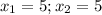 x_1=5;x_2=5