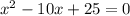 x^2-10x+25=0