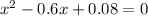 x^2-0.6x+0.08=0