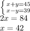 \left \{ {{x+y=45} \atop {x-y=39}} \right. \\ 2x=84 \\ x=42