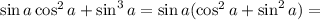 \sin{a} \cos^2{a} + \sin^3{a} = \sin{a} ( \cos^2{a} + \sin^2{a} ) =