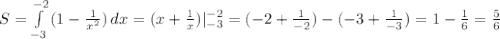 S= \int\limits^{-2}_{-3} {(1- \frac{1}{x^2} )} \, dx =(x+ \frac{1}{x} )|^{-2}_{-3}=(-2+ \frac{1}{-2} )-(-3+ \frac{1}{-3} )=1- \frac{1}{6} = \frac{5}{6}