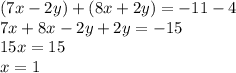 (7x-2y)+(8x+2y)=-11-4 \\ 7x+8x-2y+2y=-15 \\ 15x=15 \\ x=1