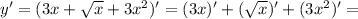 y' = (3x+ \sqrt{x} +3x^2)' = (3x)' +( \sqrt{x})' +(3x^2)' =