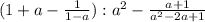 ( 1 + a - \frac{1}{ 1 - a } ) : a^2 - \frac{ a + 1 }{ a^2 - 2a + 1 }