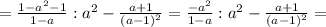 = \frac{ 1 - a^2 - 1 }{ 1 - a } : a^2 - \frac{ a + 1 }{ ( a - 1 )^2 } = \frac{ - a^2 }{ 1 - a } : a^2 - \frac{ a + 1 }{ ( a - 1 )^2 } =