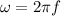 \omega = 2 \pi f