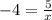 - 4 = \frac{5}{x}