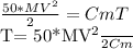 \frac{50*MV^{2} }{2} =CmT&#10;&#10;T= \frac{50*MV^{2} }{2Cm}