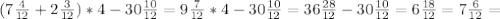 (7 \frac{4}{12} +2 \frac{3}{12} )*4-30 \frac{10}{12} =9 \frac{7}{12} *4-30 \frac{10}{12} =36\frac{28}{12} -30 \frac{10}{12} =6 \frac{18}{12} =7 \frac{6}{12}=