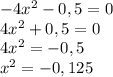 -4x^2-0,5=0\\&#10;4x^2+0,5=0\\&#10;4x^2=-0,5\\&#10;x^2=-0,125\\