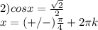 2) cosx= \frac{ \sqrt{2} }{2} \\ &#10;x=(+/-) \frac{ \pi }{4}+2 \pi k \\ &#10;&#10;