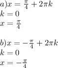 a) x= \frac{ \pi }{4}+2 \pi k \\ &#10;k=0 \\ &#10;x= \frac{ \pi }{4} \\ &#10; \\ &#10;b) x= - \frac{ \pi }{4}+2 \pi k \\ &#10;k=0 \\ &#10;x=- \frac{ \pi }{4}