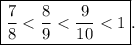 \displaystyle \boxed {\frac{7}{8} < \frac{8}{9} < \frac{9}{10} < 1}.