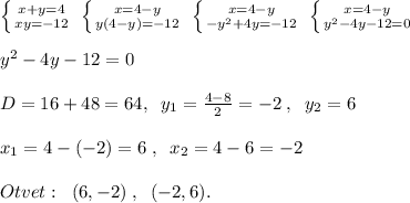 \left \{ {{x+y=4} \atop {xy=-12}} \right. \; \left \{ {{x=4-y} \atop {y(4-y)=-12}} \right. \; \left \{ {{x=4-y} \atop {-y^2+4y=-12}} \right. \; \left \{ {{x=4-y} \atop {y^2-4y-12=0}} \right. \\\\y^2-4y-12=0\\\\D=16+48=64,\; \; y_1=\frac{4-8}{2}=-2\; ,\; \; y_2=6\\\\x_1=4-(-2)=6\; ,\; \; x_2=4-6=-2\\\\Otvet:\; \; (6,-2)\; ,\; \; (-2,6).\\