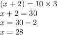 (x + 2) = 10 \times 3 \\ x + 2 = 30 \\x = 30 - 2 \\ x= 28