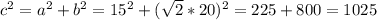 c^{2} = a^{2} + b^{2} = 15^{2} + (\sqrt{2} *20)^{2} = 225 + 800 = 1025