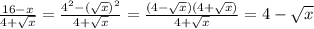 \frac{16-x}{4+ \sqrt{x} } = \frac{4 ^{2}-( \sqrt{x} ) ^{2} }{4+ \sqrt{x} } = \frac{(4- \sqrt{x} )(4+ \sqrt{x} )}{4+ \sqrt{x} } =4- \sqrt{x}