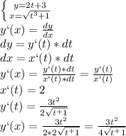 \left\{ {{y=2t+3}\atop{x=\sqrt{t^3+1}}}\right\\ y`(x)=\frac{dy}{dx}\\ dy=y`(t)*dt\\ dx=x`(t)*dt\\ y`(x)=\frac{y`(t)*dt}{x`(t)*dt}=\frac{y`(t)}{x`(t)}\\ x`(t)=2\\ y`(t)=\frac{3t^2}{2\sqrt{t^+1}}\\ y`(x)=\frac{3t^2}{2*2\sqrt{t^+1}}=\frac{3t^2}{4\sqrt{t^+1}}