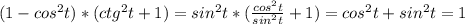 (1-cos^{2} t)*(ctg^{2}t+1)=sin^{2}t*( \frac{cos^{2}t }{sin^{2}t } +1)=cos^{2}t+sin^{2}t=1