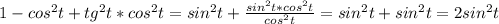 1-cos^{2}t+tg^{2}t * cos^{2}t=sin^{2} t+ \frac{sin^{2} t*cos^{2}t }{cos^{2}t }=sin ^{2} t+sin^{2} t=2sin^{2} t