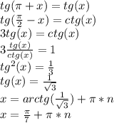 tg(\pi+x)=tg(x)\\tg(\frac{\pi}{2}-x)=ctg(x)\\3tg(x)=ctg(x)\\3\frac{tg(x)}{ctg(x)}=1\\tg^2(x)=\frac{1}{3}\\tg(x)=\frac{1}{\sqrt{3}}\\x=arctg(\frac{1}{\sqrt{3}})+\pi*n\\x=\frac{\pi}{7}+\pi*n