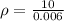 \rho = \frac{ 10 }{ 0.006 }